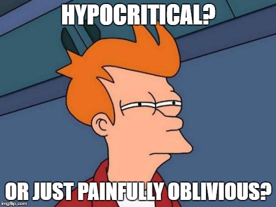 Futurama Fry | HYPOCRITICAL? OR JUST PAINFULLY OBLIVIOUS? | image tagged in memes,futurama fry | made w/ Imgflip meme maker