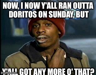 Y'all Got Any More Of That Meme | NOW, I NOW Y'ALL RAN OUTTA DORITOS ON SUNDAY, BUT; Y'ALL GOT ANY MORE O' THAT? | image tagged in memes,yall got any more of | made w/ Imgflip meme maker