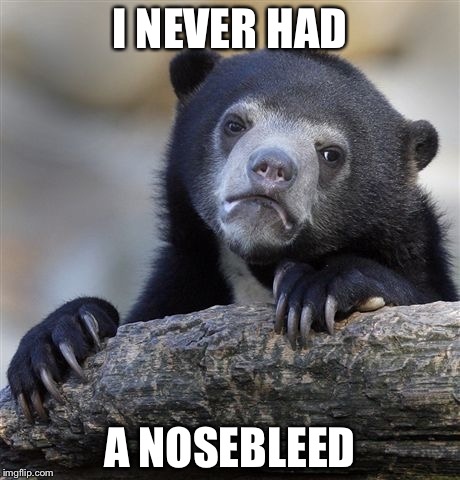 Confession Bear Meme | I NEVER HAD A NOSEBLEED | image tagged in memes,confession bear | made w/ Imgflip meme maker