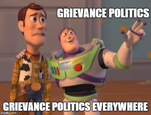 X, X Everywhere Meme | GRIEVANCE POLITICS GRIEVANCE POLITICS EVERYWHERE | image tagged in memes,x x everywhere | made w/ Imgflip meme maker