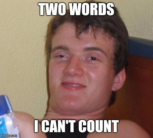 10 Guy | TWO WORDS; I CAN'T COUNT | image tagged in memes,10 guy | made w/ Imgflip meme maker