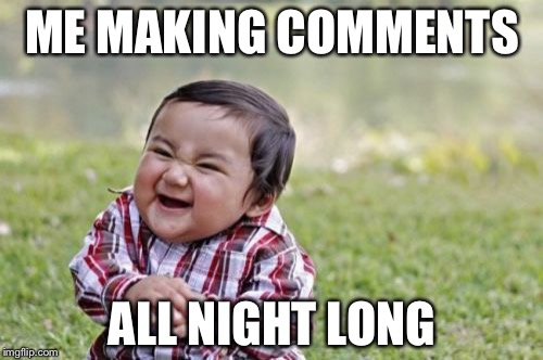 Evil Toddler Meme | ME MAKING COMMENTS ALL NIGHT LONG | image tagged in memes,evil toddler | made w/ Imgflip meme maker