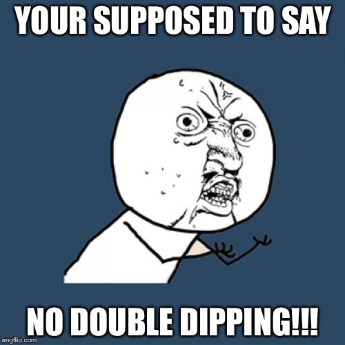 Y U No Meme | YOUR SUPPOSED TO SAY NO DOUBLE DIPPING!!! | image tagged in memes,y u no | made w/ Imgflip meme maker
