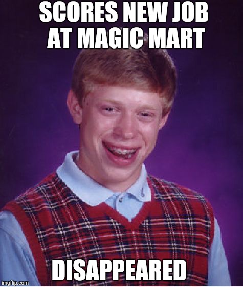 Bad Luck Brian | SCORES NEW JOB  AT MAGIC MART; DISAPPEARED | image tagged in memes,bad luck brian | made w/ Imgflip meme maker