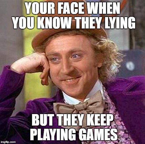 Creepy Condescending Wonka Meme | YOUR FACE WHEN YOU KNOW THEY LYING; BUT THEY KEEP PLAYING GAMES | image tagged in memes,creepy condescending wonka | made w/ Imgflip meme maker