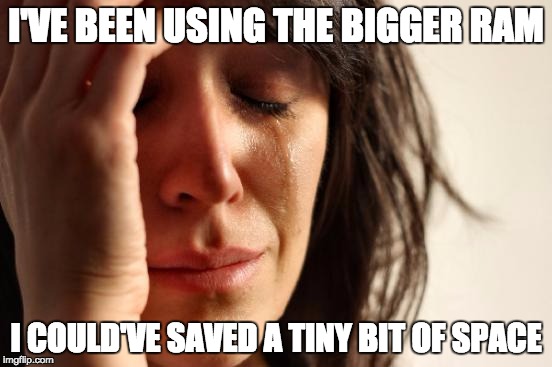 First World Problems Meme | I'VE BEEN USING THE BIGGER RAM I COULD'VE SAVED A TINY BIT OF SPACE | image tagged in memes,first world problems | made w/ Imgflip meme maker