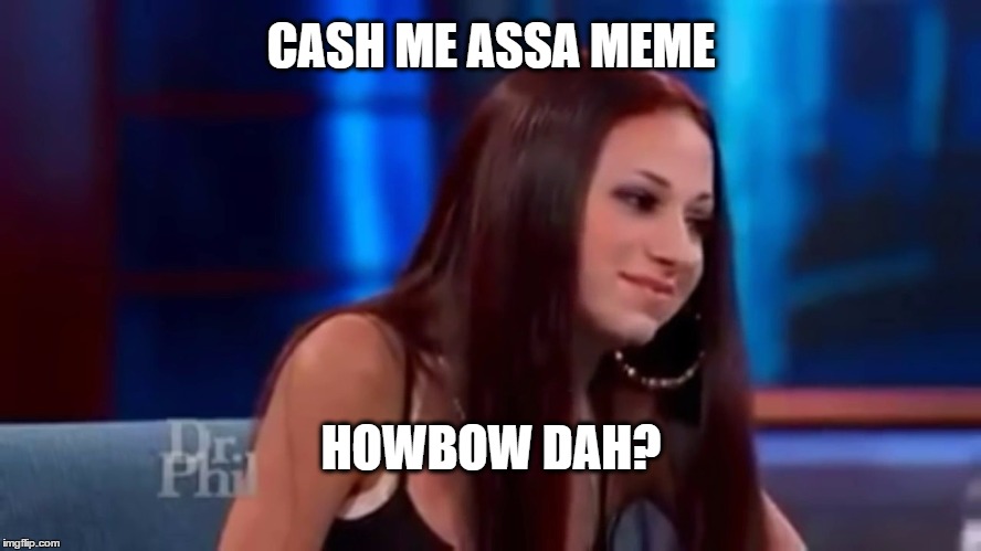 cash me outside howbow dah |  CASH ME ASSA MEME; HOWBOW DAH? | image tagged in cash me outside howbow dah | made w/ Imgflip meme maker