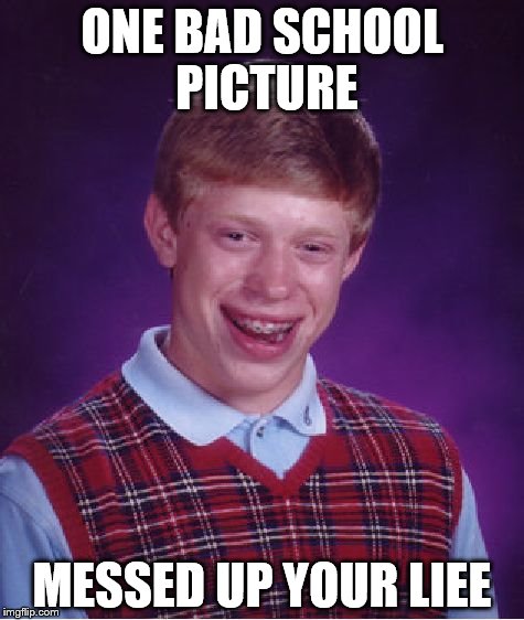 Bad Luck Brian Meme | ONE BAD SCHOOL PICTURE; MESSED UP YOUR LIEE | image tagged in memes,bad luck brian | made w/ Imgflip meme maker