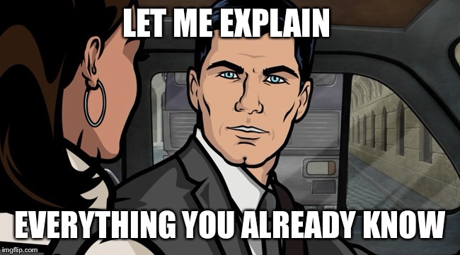 Archer Mansplain | LET ME EXPLAIN; EVERYTHING YOU ALREADY KNOW | image tagged in archer mansplain | made w/ Imgflip meme maker