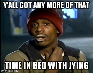 Y'all Got Any More Of That Meme | Y'ALL GOT ANY MORE OF THAT TIME IN BED WITH JYING | image tagged in memes,yall got any more of | made w/ Imgflip meme maker