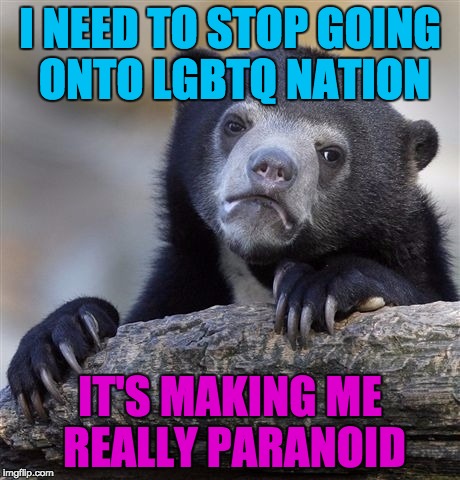 Confession Bear | I NEED TO STOP GOING ONTO LGBTQ NATION; IT'S MAKING ME REALLY PARANOID | image tagged in memes,confession bear | made w/ Imgflip meme maker