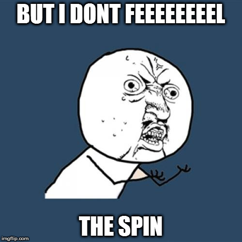 Y U No | BUT I DONT FEEEEEEEEL; THE SPIN | image tagged in memes,y u no | made w/ Imgflip meme maker