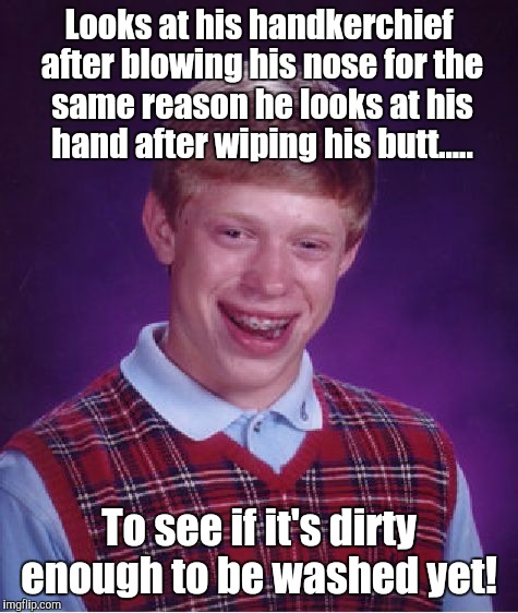 Bad Luck Brian | Looks at his handkerchief after blowing his nose for the same reason he looks at his hand after wiping his butt..... To see if it's dirty enough to be washed yet! | image tagged in memes,bad luck brian | made w/ Imgflip meme maker