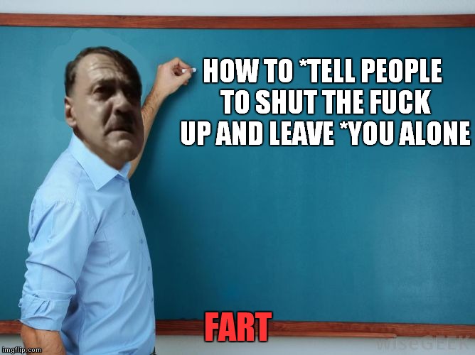 Hitler at chalkboard | HOW TO *TELL PEOPLE TO SHUT THE F**K UP AND LEAVE *YOU ALONE FART | image tagged in hitler at chalkboard | made w/ Imgflip meme maker