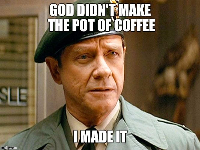 GOD DIDN'T MAKE THE POT OF COFFEE; I MADE IT | image tagged in god didn't make | made w/ Imgflip meme maker