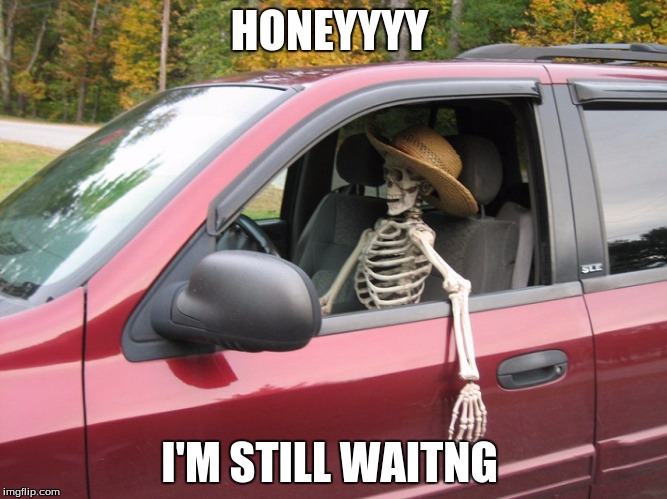 Waiting Skeleton | HONEYYYY; I'M STILL WAITNG | image tagged in waiting skeleton | made w/ Imgflip meme maker