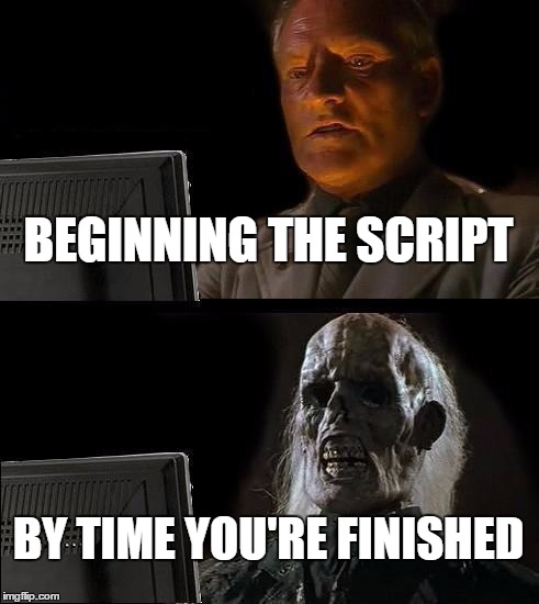 Struggles of an Author | BEGINNING THE SCRIPT; BY TIME YOU'RE FINISHED | image tagged in memes,ill just wait here,writing,theater,theatre | made w/ Imgflip meme maker