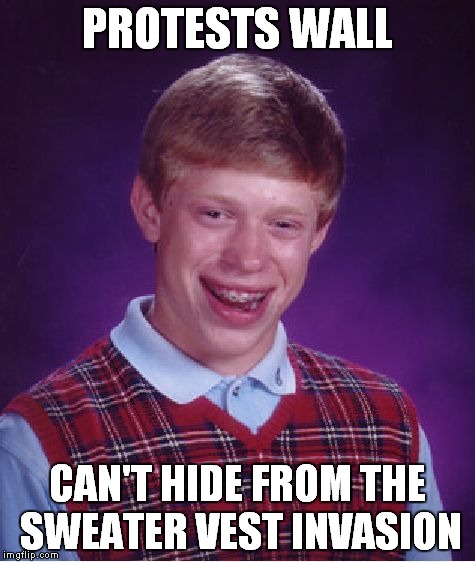 Bad Luck Brian Meme | PROTESTS WALL CAN'T HIDE FROM THE SWEATER VEST INVASION | image tagged in memes,bad luck brian | made w/ Imgflip meme maker