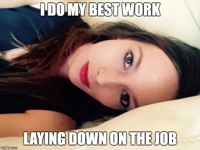 I DO MY BEST WORK; LAYING DOWN ON THE JOB | image tagged in skanky samantha | made w/ Imgflip meme maker