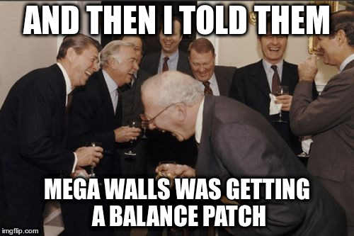 Laughing Men In Suits Meme | AND THEN I TOLD THEM; MEGA WALLS WAS GETTING A BALANCE PATCH | image tagged in memes,laughing men in suits | made w/ Imgflip meme maker