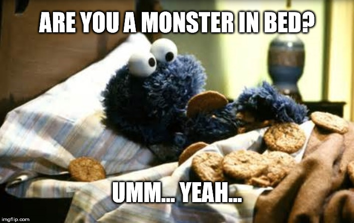 Cookie Monster | ARE YOU A MONSTER IN BED? UMM... YEAH... | image tagged in cookie monster | made w/ Imgflip meme maker