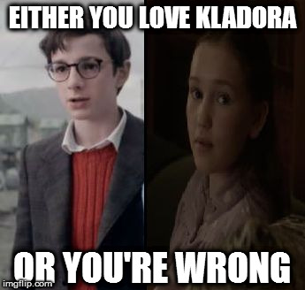 You're wrong | EITHER YOU LOVE KLADORA; OR YOU'RE WRONG | image tagged in a series of unfortunate events | made w/ Imgflip meme maker