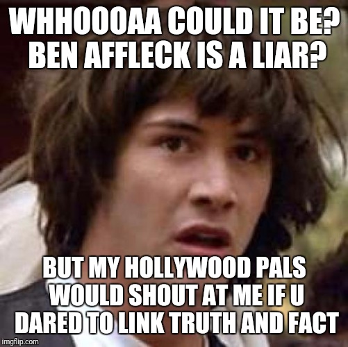 Conspiracy Keanu Meme | WHHOOOAA COULD IT BE? BEN AFFLECK IS A LIAR? BUT MY HOLLYWOOD PALS WOULD SHOUT AT ME IF U DARED TO LINK TRUTH AND FACT | image tagged in memes,conspiracy keanu | made w/ Imgflip meme maker