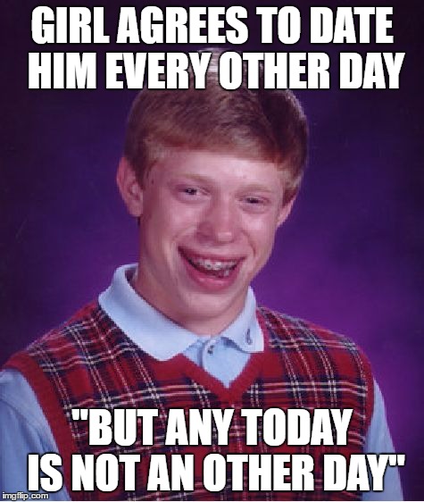 Bad Luck Brian Meme | GIRL AGREES TO DATE HIM EVERY OTHER DAY "BUT ANY TODAY IS NOT AN OTHER DAY" | image tagged in memes,bad luck brian | made w/ Imgflip meme maker