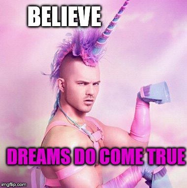 Unicorn MAN Meme | BELIEVE; DREAMS DO COME TRUE | image tagged in memes,unicorn man | made w/ Imgflip meme maker