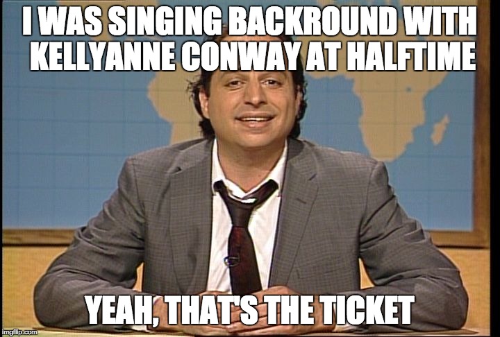 Liar,Liar | I WAS SINGING BACKROUND WITH KELLYANNE CONWAY AT HALFTIME; YEAH, THAT'S THE TICKET | image tagged in jon lovitz snl liar,kellyanne conway,liars | made w/ Imgflip meme maker