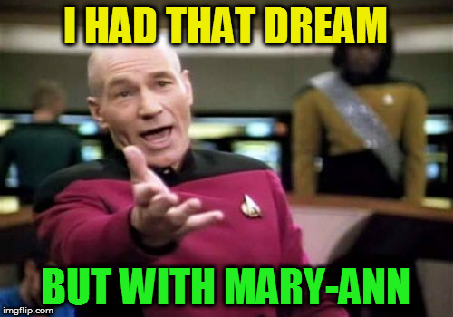 Picard Wtf Meme | I HAD THAT DREAM BUT WITH MARY-ANN | image tagged in memes,picard wtf | made w/ Imgflip meme maker
