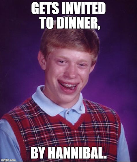 Bad Luck Brian | GETS INVITED TO DINNER, BY HANNIBAL. | image tagged in memes,bad luck brian | made w/ Imgflip meme maker
