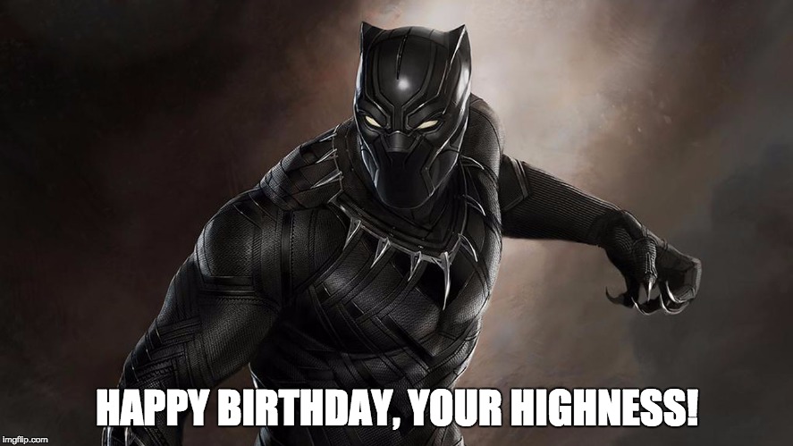 Black Panther | HAPPY BIRTHDAY, YOUR HIGHNESS! | image tagged in black panther | made w/ Imgflip meme maker