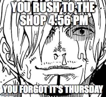 The Sanji Face | YOU RUSH TO THE SHOP 4:56 PM; YOU FORGOT IT'S THURSDAY | image tagged in the sanji face | made w/ Imgflip meme maker