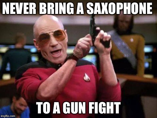 NEVER BRING A SAXOPHONE TO A GUN FIGHT | made w/ Imgflip meme maker
