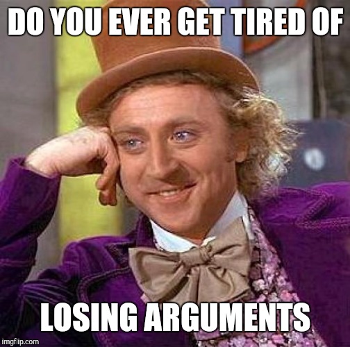 Creepy Condescending Wonka Meme | DO YOU EVER GET TIRED OF LOSING ARGUMENTS | image tagged in memes,creepy condescending wonka | made w/ Imgflip meme maker