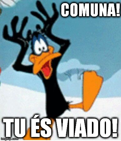 COMUNA! TU ÉS VIADO! | image tagged in viado | made w/ Imgflip meme maker