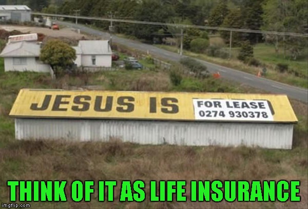 Can you afford not to? | THINK OF IT AS LIFE INSURANCE | image tagged in jesus is for lease,memes,funny signs,funny,signs,jesus | made w/ Imgflip meme maker
