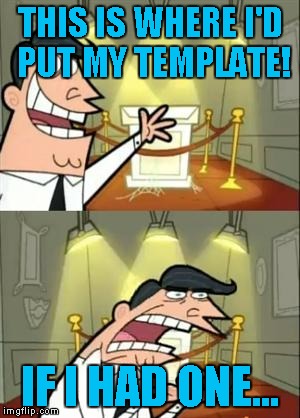 This Is Where I'd Put My Trophy If I Had One Meme | THIS IS WHERE I'D PUT MY TEMPLATE! IF I HAD ONE... | image tagged in memes,this is where i'd put my trophy if i had one | made w/ Imgflip meme maker