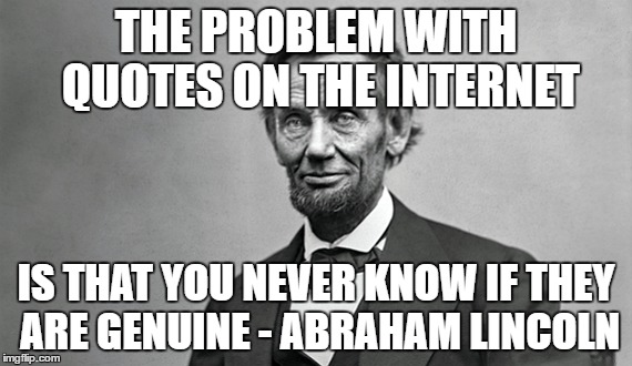 Lincoln Quote | THE PROBLEM WITH QUOTES ON THE INTERNET IS THAT YOU NEVER KNOW IF THEY ARE GENUINE - ABRAHAM LINCOLN | image tagged in abraham lincoln,quotes | made w/ Imgflip meme maker