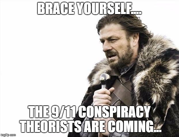 Brace Yourselves X is Coming | BRACE YOURSELF.... THE 9/11 CONSPIRACY THEORISTS ARE COMING... | image tagged in memes,brace yourselves x is coming | made w/ Imgflip meme maker