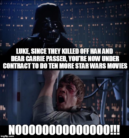 The Last Jedi Loses It | LUKE, SINCE THEY KILLED OFF HAN AND DEAR CARRIE PASSED, YOU'RE NOW UNDER CONTRACT TO DO TEN MORE STAR WARS MOVIES; NOOOOOOOOOOOOOO!!! | image tagged in memes,star wars no | made w/ Imgflip meme maker