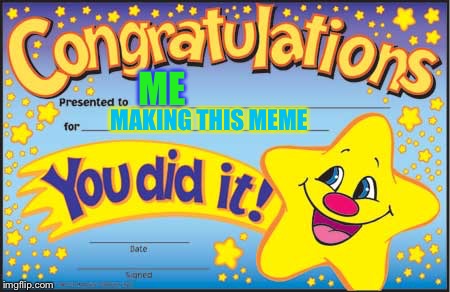 Happy Star Congratulations | ME; MAKING THIS MEME | image tagged in memes,happy star congratulations | made w/ Imgflip meme maker