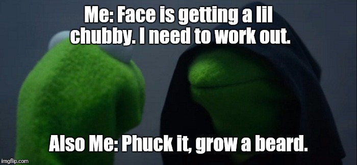 Evil Kermit Meme | Me: Face is getting a lil chubby. I need to work out. Also Me: Phuck it, grow a beard. | image tagged in evil kermit | made w/ Imgflip meme maker
