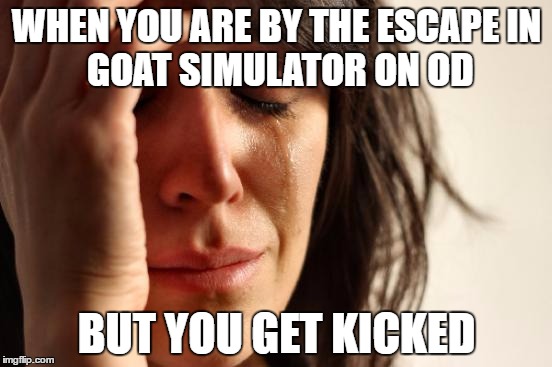 First World Problems Meme | WHEN YOU ARE BY THE ESCAPE
IN GOAT SIMULATOR ON OD; BUT YOU GET KICKED | image tagged in memes,first world problems | made w/ Imgflip meme maker