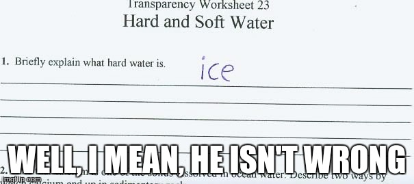 I wish my teachers let me do this! | WELL, I MEAN, HE ISN'T WRONG | image tagged in ice,hard water,funny | made w/ Imgflip meme maker