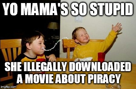 Yo Mamas So Stupid | YO MAMA'S SO STUPID; SHE ILLEGALLY DOWNLOADED A MOVIE ABOUT PIRACY | image tagged in memes | made w/ Imgflip meme maker