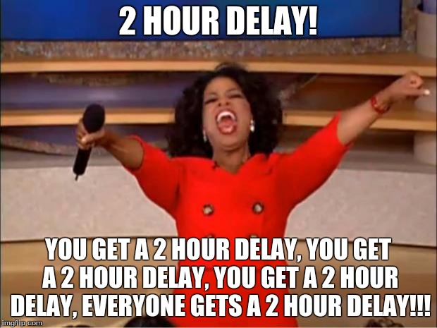 Oprah You Get A Meme | 2 HOUR DELAY! YOU GET A 2 HOUR DELAY, YOU GET A 2 HOUR DELAY, YOU GET A 2 HOUR DELAY, EVERYONE GETS A 2 HOUR DELAY!!! | image tagged in memes,oprah you get a | made w/ Imgflip meme maker