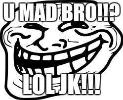 you mad bro? | U MAD BRO!!? LOL JK!!! | image tagged in you mad bro | made w/ Imgflip meme maker