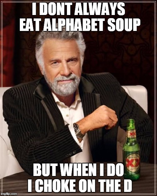 The Most Interesting Man In The World Meme | I DONT ALWAYS EAT ALPHABET SOUP; BUT WHEN I DO I CHOKE ON THE D | image tagged in memes,the most interesting man in the world | made w/ Imgflip meme maker